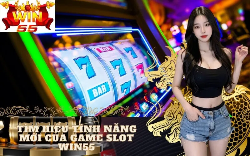 Tìm Hiểu Tính Năng Mới Của Game Slot win55