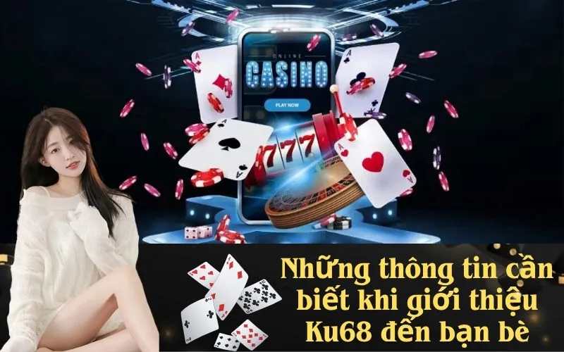 Những thông tin cần biết khi giới thiệu Ku68 đến bạn bè