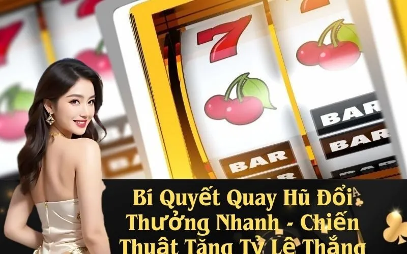 Bí Quyết Quay Hũ Đổi Thưởng Nhanh - Chiến Thuật Tăng Tỷ Lệ Thắng