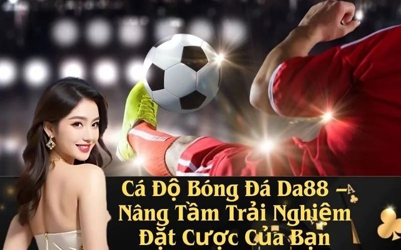 Cá Độ Bóng Đá Da88 – Nâng Tầm Trải Nghiệm Đặt Cược Của Bạn