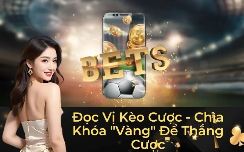 Đọc Vị Kèo Cược - Chìa Khóa "Vàng" Để Thắng Cược