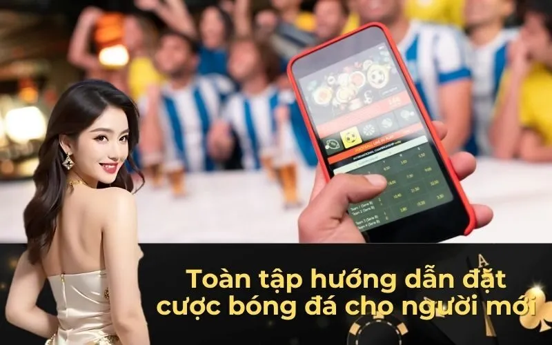 Toàn tập hướng dẫn đặt cược bóng đá cho người mới