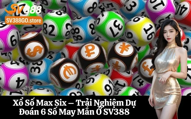 Xổ Số Max Six – Trải Nghiệm Dự Đoán 6 Số May Mắn Ở SV388