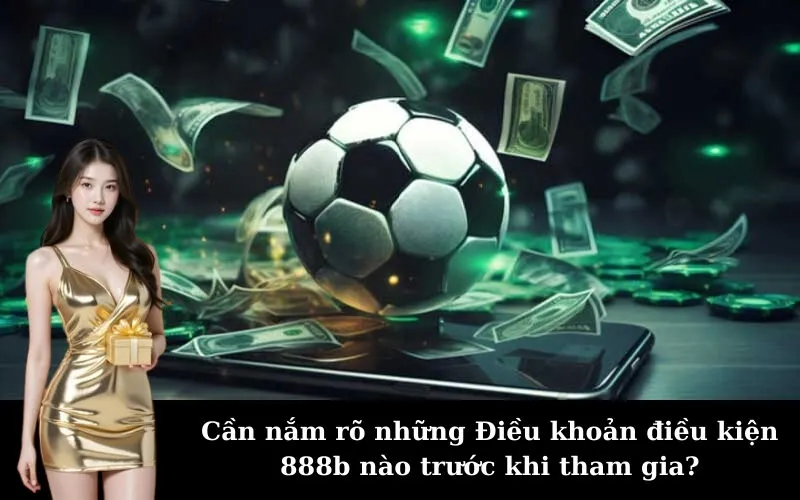 Cần nắm rõ những Điều khoản điều kiện 888b nào trước khi tham gia?