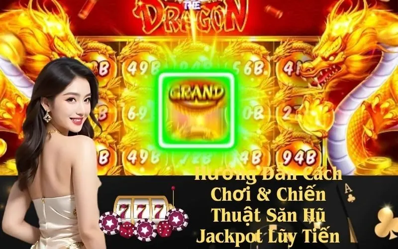 Hướng Dẫn Cách Chơi & Chiến Thuật Săn Hũ Jackpot Lũy Tiến