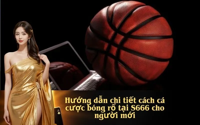 Hướng dẫn chi tiết cách cá cược bóng rổ tại S666 cho người mới