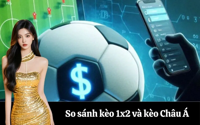 So sánh kèo 1x2 và kèo Châu Á