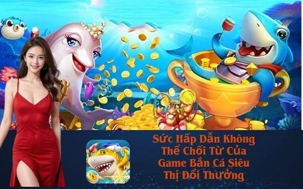 Sức Hấp Dẫn Không Thể Chối Từ Của Game Bắn Cá Siêu Thị Đổi Thưởng