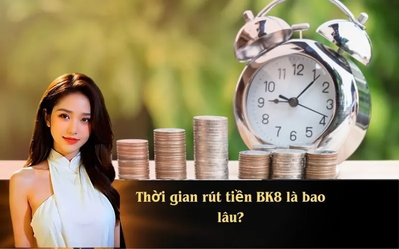 Thời gian rút tiền BK8 là bao lâu?