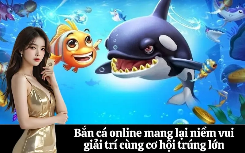 Bắn cá online mang lại niềm vui giải trí cùng cơ hội trúng lớn