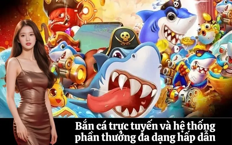 Bắn cá trực tuyến và hệ thống phần thưởng đa dạng hấp dẫn