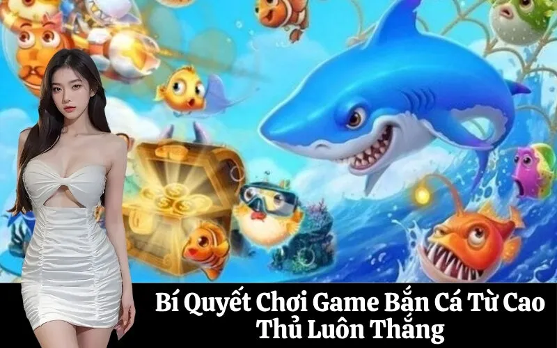 Bí Quyết Chơi Game Bắn Cá Từ Cao Thủ Luôn Thắng