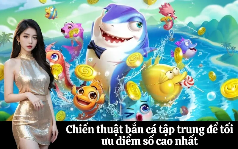 Chiến thuật bắn cá tập trung để tối ưu điểm số cao nhất