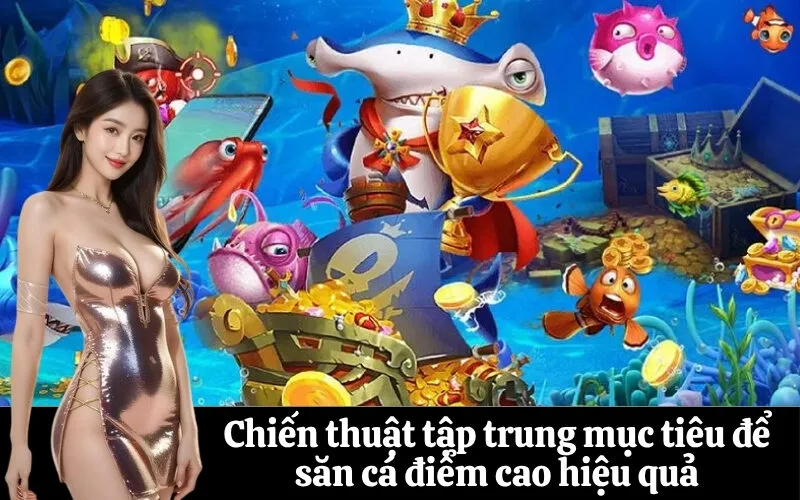 Chiến thuật tập trung mục tiêu để săn cá điểm cao hiệu quả