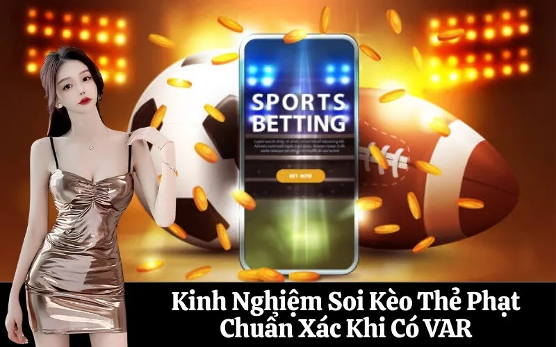 Kinh Nghiệm Soi Kèo Thẻ Phạt Chuẩn Xác Khi Có VAR