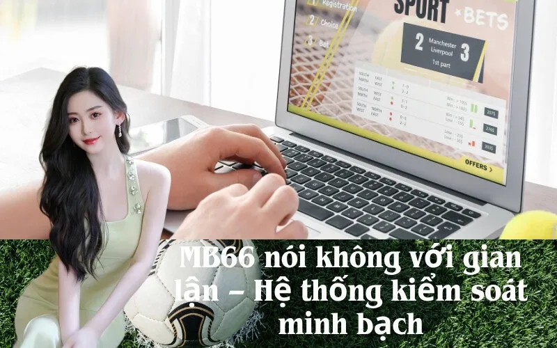 MB66 nói không với gian lận – Hệ thống kiểm soát minh bạch