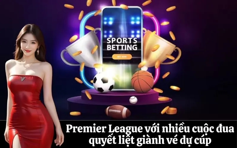 Premier League với nhiều cuộc đua quyết liệt giành vé dự cúp