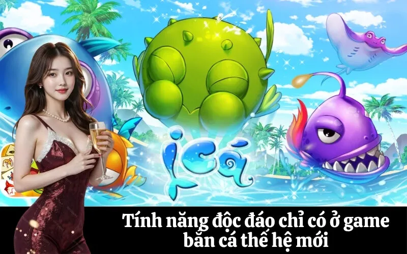 Tính năng độc đáo chỉ có ở game bắn cá thế hệ mới