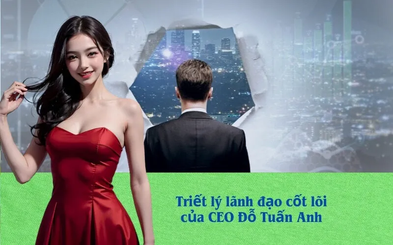 Triết lý lãnh đạo cốt lõi của CEO Đỗ Tuấn Anh