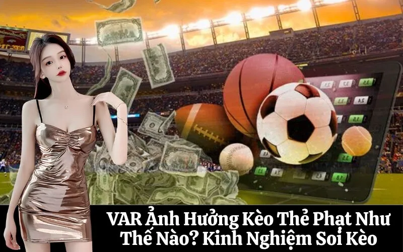 VAR Ảnh Hưởng Kèo Thẻ Phạt Như Thế Nào? Kinh Nghiệm Soi Kèo