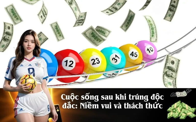 Cuộc sống sau khi trúng độc đắc Niềm vui và thách thức