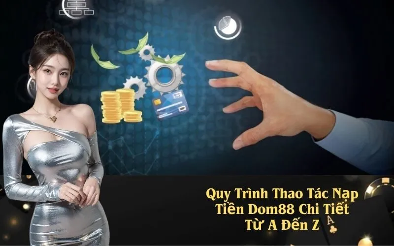 Quy Trình Thao Tác Nạp Tiền Dom88 Chi Tiết Từ A Đến Z